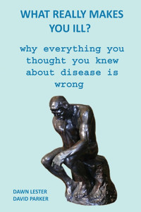 Dawn Lester & David Parker — What Really Makes You Ill?: Why Everything You Thought You Knew About Disease Is Wrong