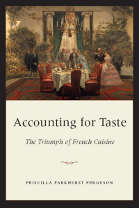 Priscilla Parkhurst Ferguson — Accounting for Taste: The Triumph of French Cuisine