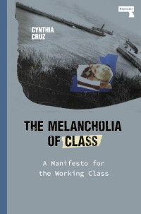 Cynthia Cruz; — The Melancholia of Class