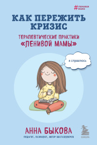 Анна Александровна Быкова — Как пережить кризис. Терапевтические практики «ленивой мамы»