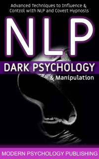 Modern Psychology Publishing [Publishing, Modern Psychology] — NLP: Dark Psychology and Manipulation (Advanced Techniques to Influence and Control with NLP and Covert Hypnosis Book 1)