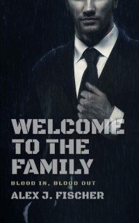Alex J. Fischer — Welcome To The Family: Blood In, Blood Out (The Morris Crime Family Book 1)