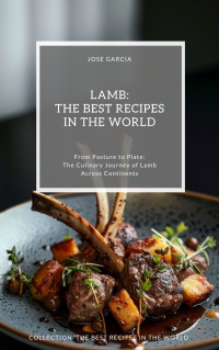 Garcia, Jose — Lamb: The Best Recipes in the World: (From Pasture to Plate: The Culinary Journey of Lamb Across Continents)