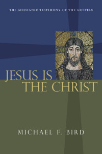 Michael F. Bird — Jesus Is The Christ