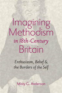 Misty G. Anderson — Imagining Methodism in Eighteenth-Century Britain: Enthusiasm, Belief, and the Borders of the Self