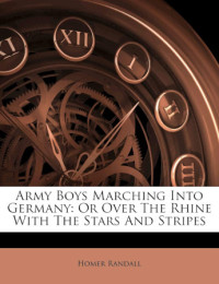 Homer Randall — Army Boys marching into Germany AKA over the Rhine with the Stars and Stripes