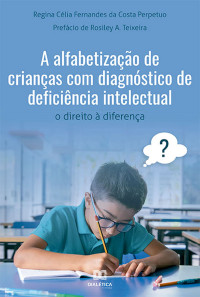 Regina Célia Fernandes da Costa Perpétuo — A alfabetização de crianças com diagnóstico de deficiência intelectual : o direito à diferença