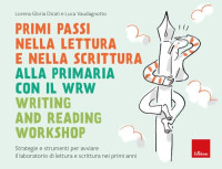 Lorena Gloria Dicati, Luca Vaudagnotto — Primi passi nella lettura e scrittura alla primaria con il WRW Writing and Reading Workshop. Strategie e strumenti per avviare il laboratorio di lettura e scrittura nei primi anni