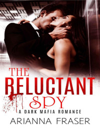 Arianna Fraser — The Reluctant Spy: A Dark Mafia Romance (The Corporation - dark tales of love, lust and danger. Book 2)