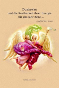 Rose, Lusinia Anne [Rose, Lusinia Anne] — Dualseelen und die Kostbarkeit ihrer Energie für das Jahr 2012 ... und darüber hinaus (German Edition)