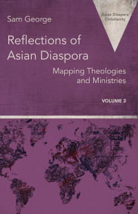 Sam George; — Reflections of Asian Diaspora: Mapping Theologies and Ministries