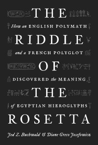 Jed Z. Buchwald, Diane Greco Josefowicz — The Riddle of the Rosetta: How an English Polymath and a French Polyglot Discovered the Meaning of Egyptian Hieroglyphs