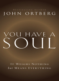 John Ortberg; — You Have a Soul