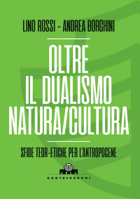 LINO ROSSI, ANDREA BORGHINI — Oltre il dualismo natura/cultura. Sfide teoriche ed etiche per l'antropocene