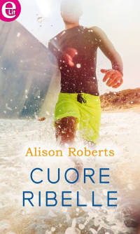 Alison Roberts — Cuore ribelle (eLit)