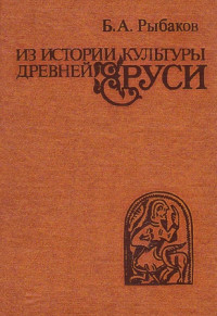 Борис Александрович Рыбаков — Из истории культуры древней Руси. Исследования и заметки.