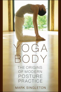 Mark Singleton — Yoga Body:The Origins of Modern Posture Practice