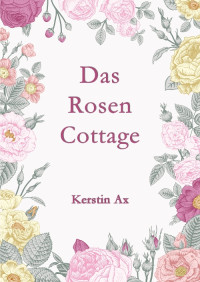 Ax, Kerstin [Ax, Kerstin] — Das Rosen-Cottage