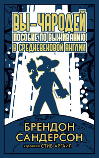 Брендон Сандерсон — Вы – чародей. Пособие по выживанию в средневековой Англии