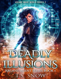 T.S. Snow — Deadly Illusions: Arcane Mage World Series 2 (Arcane Agent Series Book 1)