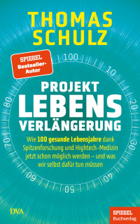 Thomas Schulz — Projekt Lebensverlängerung: Wie 100 gesunde Lebensjahre dank Spitzenforschung und Hightech-Medizin jetzt schon möglich werden - und was wir selbst dafür tun müssen