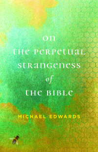 Michael Edwards; — On the Perpetual Strangeness of the Bible