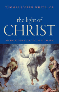 Thomas Joseph White — The Light of Christ: An Introduction to Catholicism