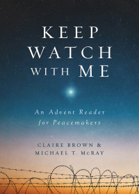 McRay, Michael T.;Brown, Claire; — Keep Watch with Me: An Advent Reader for Peacemakers