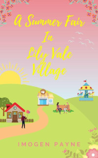 Imogen Payne — A Summer Fair In Lily Vale Village (Lily Vale Village Book 2): An uplifting, heart-warming and hilarious romantic tale set in the British countryside