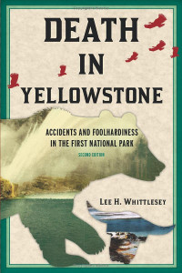 Lee H. Whittlesey — Death in Yellowstone: Accidents and Foolhardiness in the First National Park