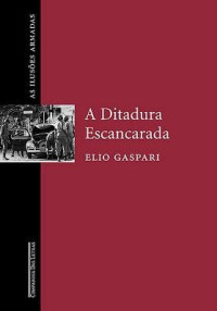 Elio Gaspari — As Ilusões Armadas II - A Ditadura Escancarada