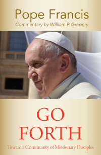 Pope Francis;Gregory, William, P.; — Go Forth: Toward a Community of Missionary Disciples