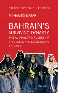 Matar, Mohamed; — Bahrain's Surviving Dynasty: The Al Khalifa's Rulership. Struggles and Successions. 1783-1932