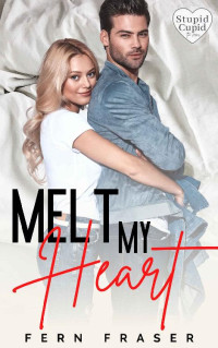 Fern Fraser [Fraser, Fern] — MELT MY HEART: An opposites attract insta love romance (Stupid Cupid)