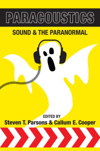 Cooper, Callum E. & Parsons, Steven T. — Paracoustics: Sound & the Paranormal