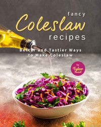 Tyler Sweet — Fancy Coleslaw Recipes: Better and Tastier Ways to Make Coleslaw