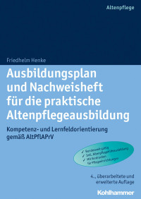 Friedhelm Henke — Ausbildungsplan und Nachweisheft für die praktische Altenpflegeausbildung: Kompetenz- und Lernfeldorientierung gemäß AltPflAPrV