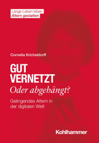 Cornelia Kricheldorff — Gut vernetzt oder abgehängt? Gelingendes Altern in der digitalen Welt