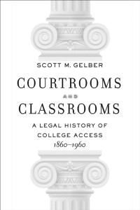 Scott M. Gelber — Courtrooms and Classrooms: A Legal History of College Access, 1860−1960