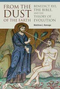 Matthew J. Ramage — From the Dust of the Earth: Benedict XVI, the Bible , and the Theory of Evolution