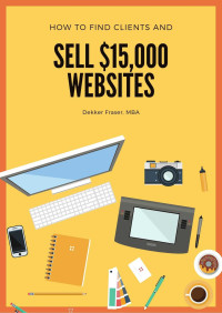 Dekker Fraser — How to Find Web Design Clients: And How to Win New Clients! How to Start a Web Design Business, How to Get More Clients & New Clients, & Prospecting for New Clients