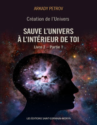 Arkady Petrov — Création de l'Univers - Sauve l'Univers à l'intérieur de toi - Tome 2-Partie 1