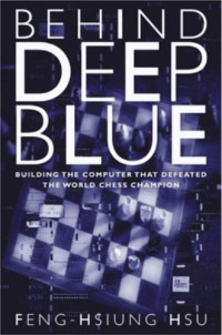 FENG-HSIUNG Hsu — Behind Deep Blue: Building the Computer That Defeated the World Chess Champion