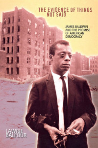 Lawrie Balfour — The Evidence of Things Not Said: James Baldwin and the Promise of American Democracy