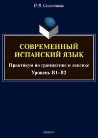 Селиванова И.В. — Современный испанский язык: практикум по грамматике и лексике (уровень В1-В2) 