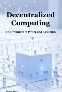 Carrie, Saimon — Decentralized Computing: The Evolution of Power and Possibility