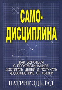 Патрик Эдблад — Самодисциплина: Как бороться с прокрастинацией, достигать целей и получать удовольствие от жизни