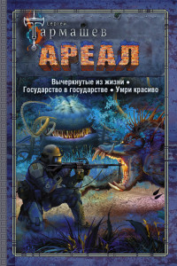 Сергей Сергеевич Тармашев — Ареал: Вычеркнутые из жизни. Государство в государстве. Умри красиво [сборник litres]