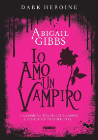 Abigail Gibbs — Dark Heroine - Io amo un vampiro