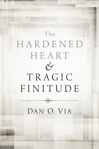 Dan O. Via; — The Hardened Heart and Tragic Finitude